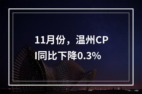 11月份，温州CPI同比下降0.3%