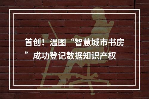 首创！温图“智慧城市书房”成功登记数据知识产权
