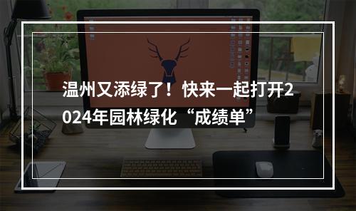 温州又添绿了！快来一起打开2024年园林绿化“成绩单”
