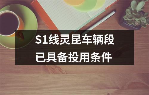S1线灵昆车辆段已具备投用条件