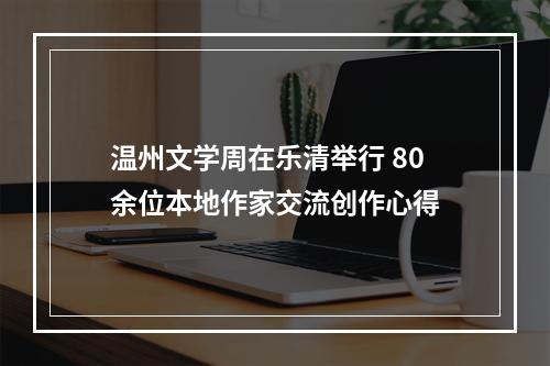 温州文学周在乐清举行 80余位本地作家交流创作心得