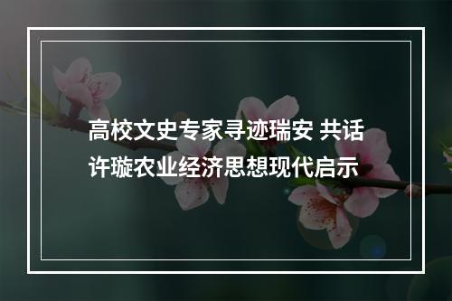 高校文史专家寻迹瑞安 共话许璇农业经济思想现代启示