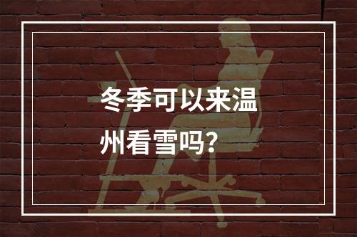 冬季可以来温州看雪吗？