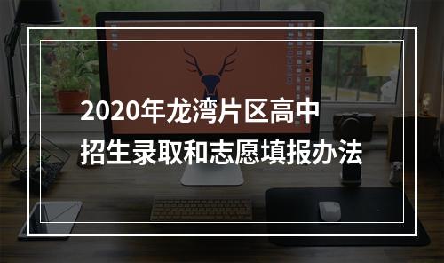 2020年龙湾片区高中招生录取和志愿填报办法