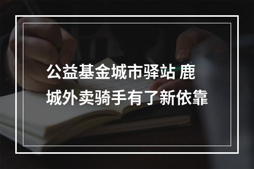 公益基金城市驿站 鹿城外卖骑手有了新依靠
