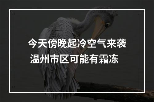 今天傍晚起冷空气来袭 温州市区可能有霜冻