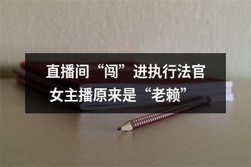 直播间“闯”进执行法官 女主播原来是“老赖”
