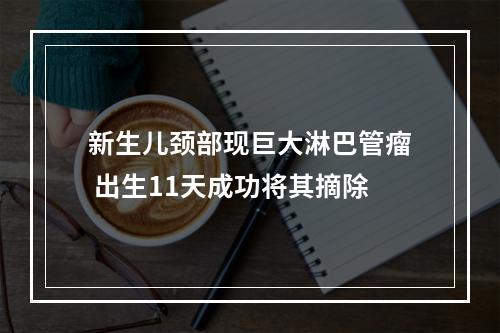 新生儿颈部现巨大淋巴管瘤 出生11天成功将其摘除