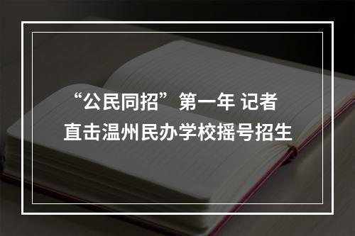 “公民同招”第一年 记者直击温州民办学校摇号招生
