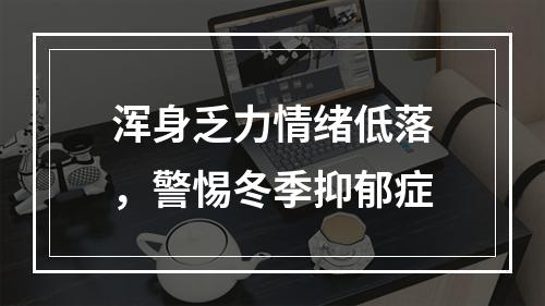 浑身乏力情绪低落，警惕冬季抑郁症