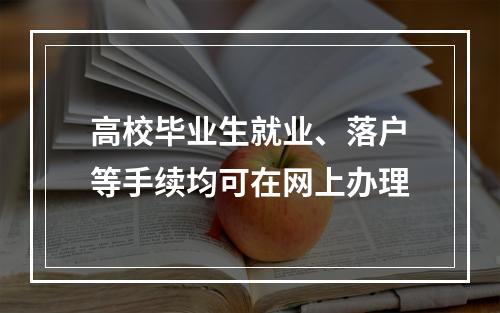 高校毕业生就业、落户等手续均可在网上办理