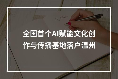 全国首个AI赋能文化创作与传播基地落户温州