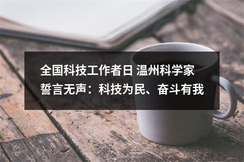 全国科技工作者日 温州科学家誓言无声：科技为民、奋斗有我