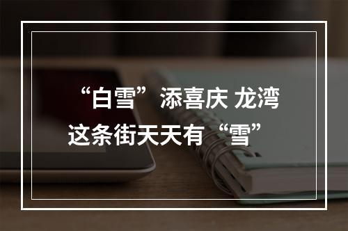 “白雪”添喜庆 龙湾这条街天天有“雪”