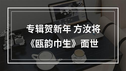 专辑贺新年 方汝将《瓯韵巾生》面世