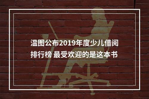 温图公布2019年度少儿借阅排行榜 最受欢迎的是这本书