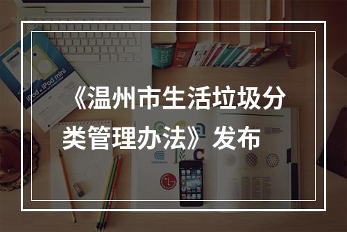 《温州市生活垃圾分类管理办法》发布