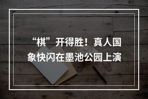 “棋”开得胜！真人国象快闪在墨池公园上演