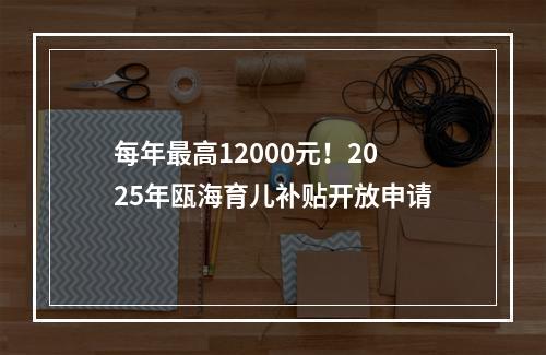 每年最高12000元！2025年瓯海育儿补贴开放申请