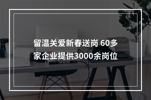留温关爱新春送岗 60多家企业提供3000余岗位