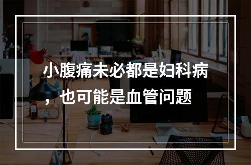 小腹痛未必都是妇科病，也可能是血管问题
