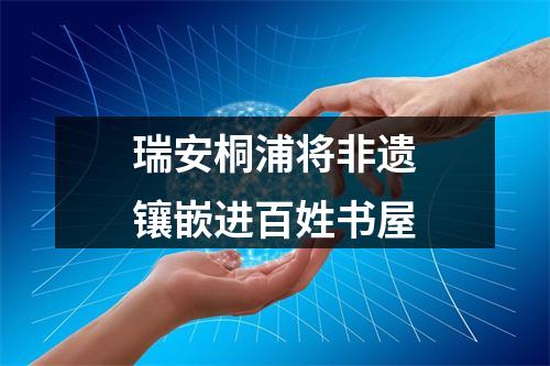 瑞安桐浦将非遗镶嵌进百姓书屋