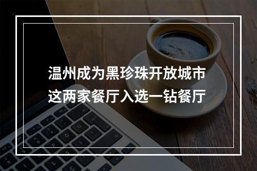温州成为黑珍珠开放城市 这两家餐厅入选一钻餐厅