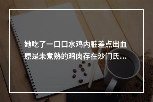 她吃了一口口水鸡内脏差点出血 原是未煮熟的鸡肉存在沙门氏菌群
