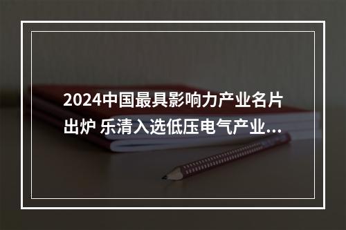 2024中国最具影响力产业名片出炉 乐清入选低压电气产业高地