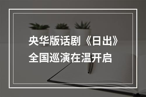央华版话剧《日出》全国巡演在温开启