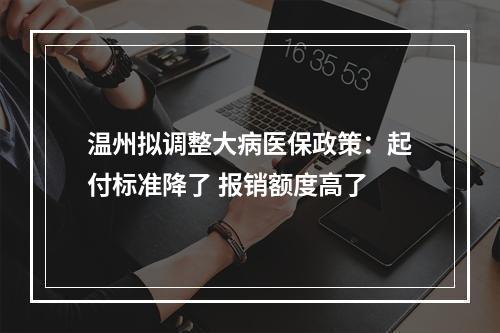 温州拟调整大病医保政策：起付标准降了 报销额度高了