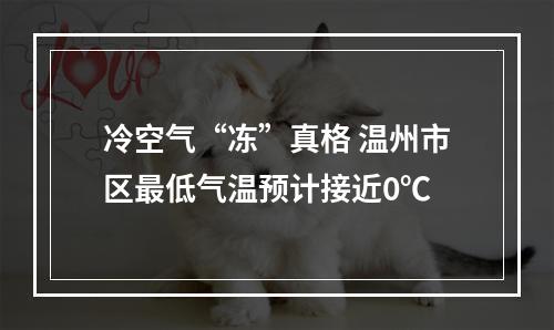 冷空气“冻”真格 温州市区最低气温预计接近0℃