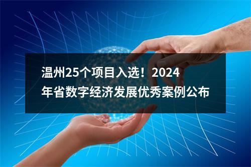 温州25个项目入选！2024年省数字经济发展优秀案例公布