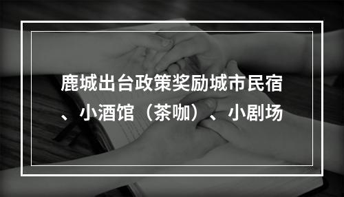 鹿城出台政策奖励城市民宿、小酒馆（茶咖）、小剧场