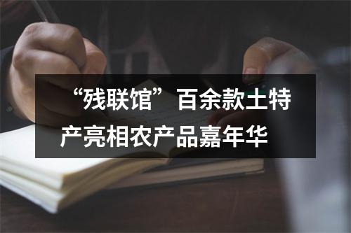 “残联馆”百余款土特产亮相农产品嘉年华