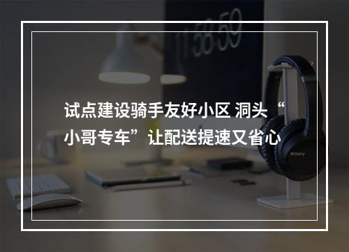 试点建设骑手友好小区 洞头“小哥专车”让配送提速又省心