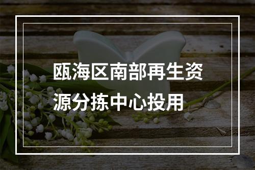 瓯海区南部再生资源分拣中心投用