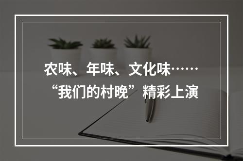 农味、年味、文化味……“我们的村晚”精彩上演