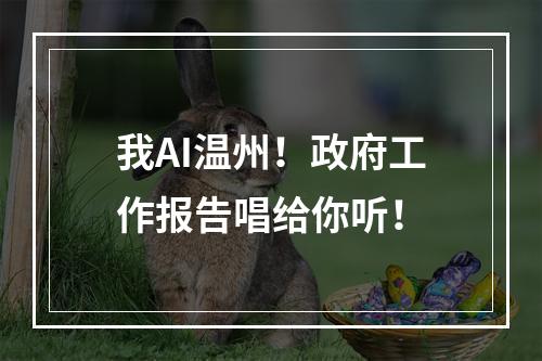 我AI温州！政府工作报告唱给你听！