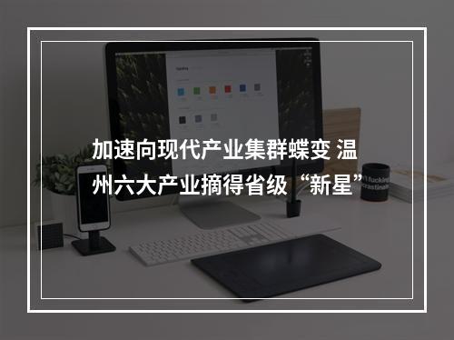 加速向现代产业集群蝶变 温州六大产业摘得省级“新星”