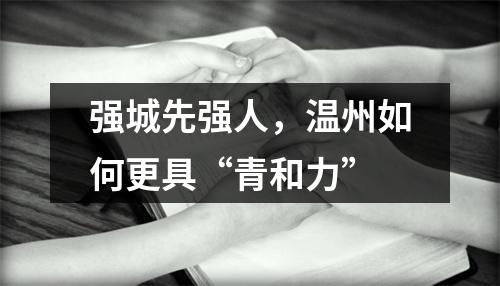 强城先强人，温州如何更具“青和力”