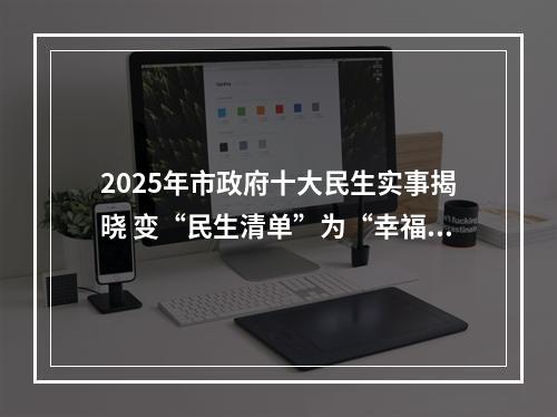 2025年市政府十大民生实事揭晓 变“民生清单”为“幸福清单”