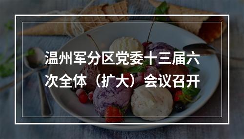 温州军分区党委十三届六次全体（扩大）会议召开