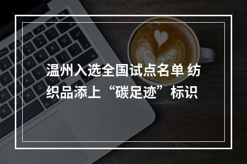 温州入选全国试点名单 纺织品添上“碳足迹”标识