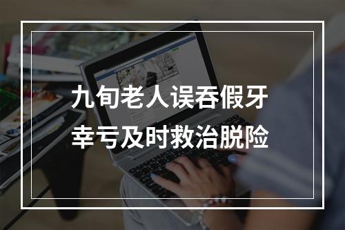 九旬老人误吞假牙 幸亏及时救治脱险