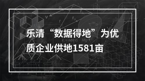 乐清“数据得地”为优质企业供地1581亩