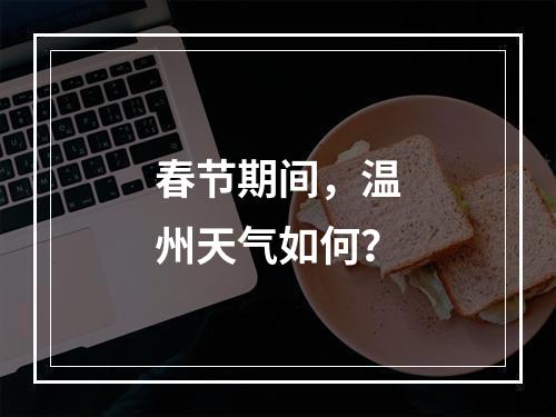 春节期间，温州天气如何？