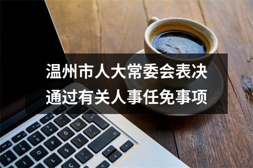 温州市人大常委会表决通过有关人事任免事项