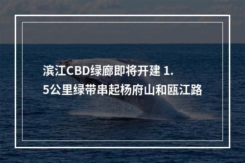 滨江CBD绿廊即将开建 1.5公里绿带串起杨府山和瓯江路