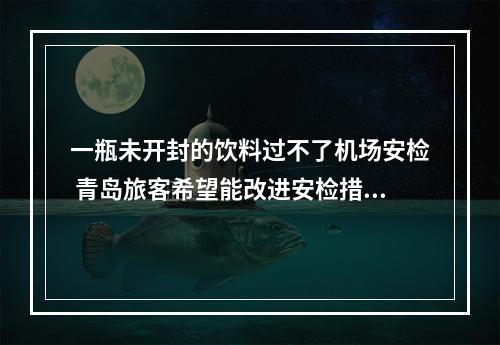 一瓶未开封的饮料过不了机场安检 青岛旅客希望能改进安检措施